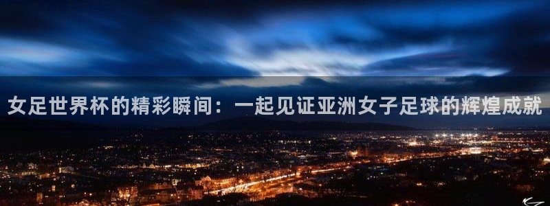 2026年世界杯对阵图：女足世界杯的精彩瞬间：一起见证亚洲女子足球的辉煌成就
