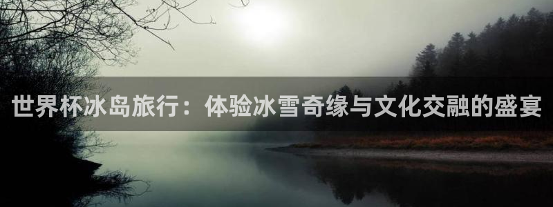 免费足球比赛直播高清：世界杯冰岛旅行：体验冰雪奇缘与文化交融的盛宴