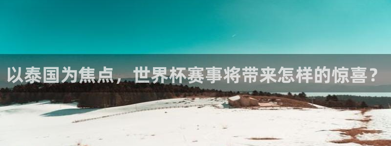 世界杯决赛直播：以泰国为焦点，世界杯赛事将带来怎样的惊喜？