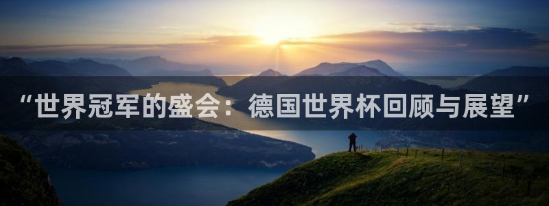 世界杯预选赛亚洲：“世界冠军的盛会：德国世界杯回顾与展望”
